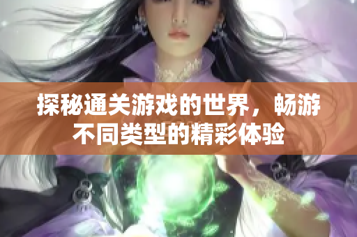 探秘通关游戏的世界，畅游不同类型的精彩体验