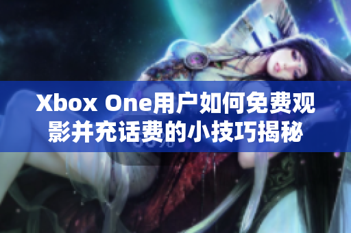 Xbox One用户如何免费观影并充话费的小技巧揭秘