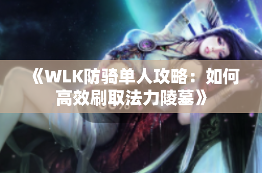 《WLK防骑单人攻略：如何高效刷取法力陵墓》