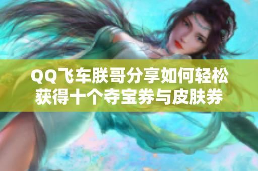 QQ飞车朕哥分享如何轻松获得十个夺宝券与皮肤券