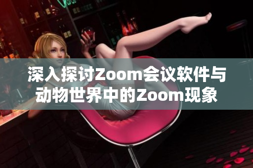 深入探讨Zoom会议软件与动物世界中的Zoom现象