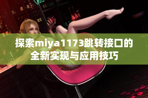 探索miya1173跳转接口的全新实现与应用技巧