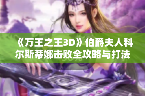 《万王之王3D》伯爵夫人科尔斯蒂娜击败全攻略与打法解析