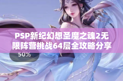 PSP新纪幻想圣魔之魂2无限阵营挑战64层全攻略分享