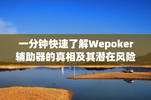 一分钟快速了解Wepoker辅助器的真相及其潜在风险解析