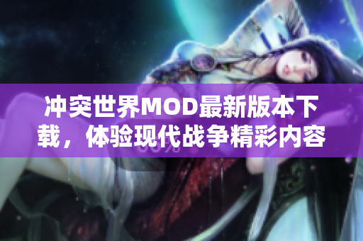 冲突世界MOD最新版本下载，体验现代战争精彩内容！