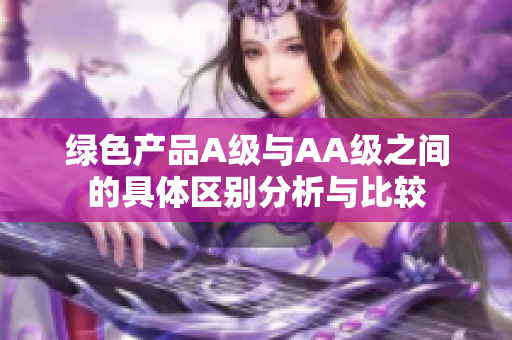 绿色产品A级与AA级之间的具体区别分析与比较