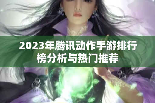 2023年腾讯动作手游排行榜分析与热门推荐