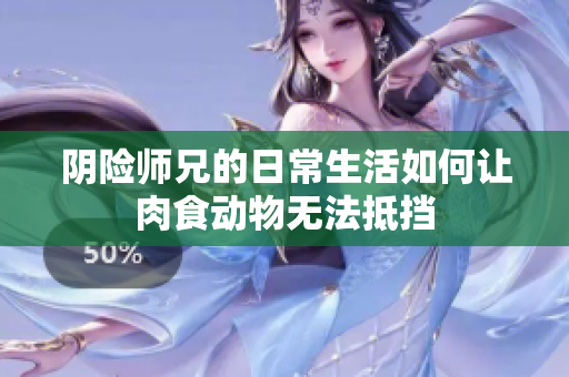 阴险师兄的日常生活如何让肉食动物无法抵挡