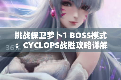 挑战保卫萝卜1 BOSS模式：CYCLOPS战胜攻略详解