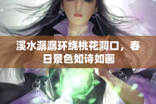 溪水潺潺环绕桃花洞口，春日景色如诗如画