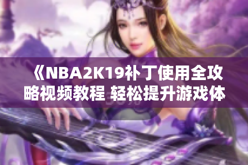 《NBA2K19补丁使用全攻略视频教程 轻松提升游戏体验》