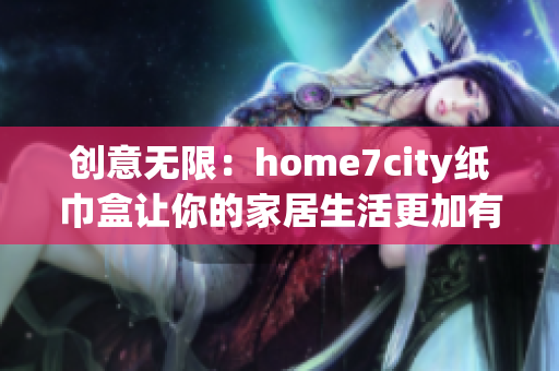 创意无限：home7city纸巾盒让你的家居生活更加有趣