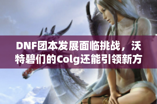 DNF团本发展面临挑战，沃特碧们的Colg还能引领新方向吗