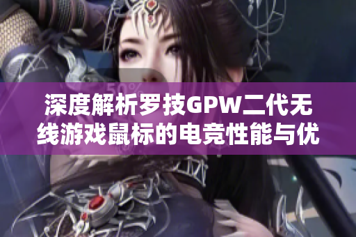 深度解析罗技GPW二代无线游戏鼠标的电竞性能与优势