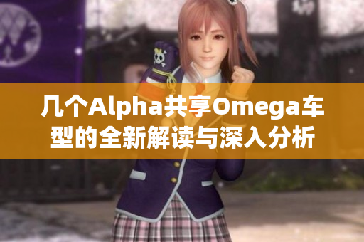 几个Alpha共享Omega车型的全新解读与深入分析