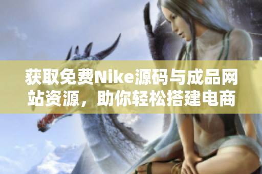 获取免费Nike源码与成品网站资源，助你轻松搭建电商平台