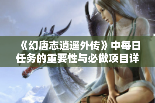 《幻唐志逍遥外传》中每日任务的重要性与必做项目详解