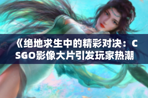 《绝地求生中的精彩对决：CSGO影像大片引发玩家热潮》