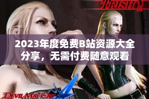 2023年度免费B站资源大全分享，无需付费随意观看