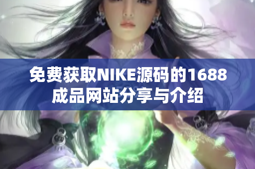 免费获取NIKE源码的1688成品网站分享与介绍