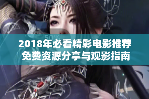 2018年必看精彩电影推荐 免费资源分享与观影指南