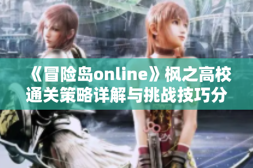 《冒险岛online》枫之高校通关策略详解与挑战技巧分享