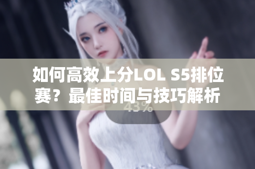 如何高效上分LOL S5排位赛？最佳时间与技巧解析