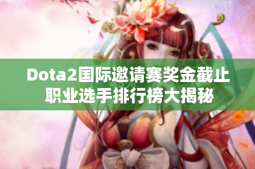 Dota2国际邀请赛奖金截止 职业选手排行榜大揭秘