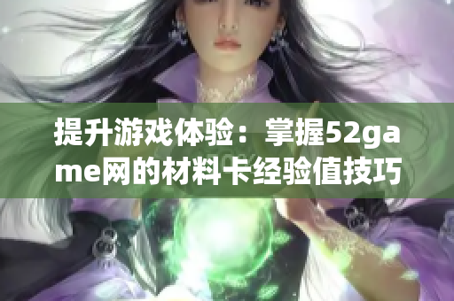 提升游戏体验：掌握52game网的材料卡经验值技巧与策略