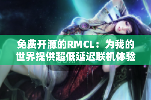 免费开源的RMCL：为我的世界提供超低延迟联机体验