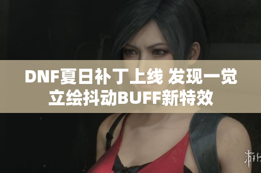 DNF夏日补丁上线 发现一觉立绘抖动BUFF新特效