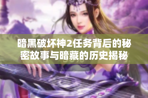 暗黑破坏神2任务背后的秘密故事与暗藏的历史揭秘