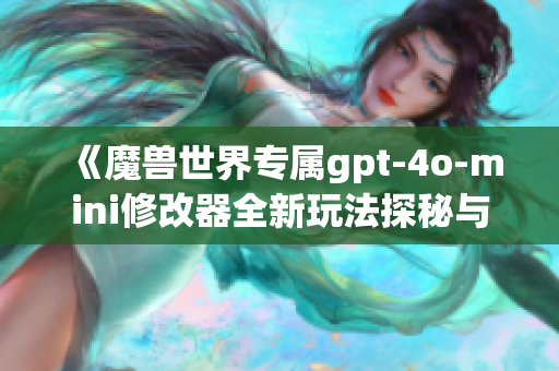 《魔兽世界专属gpt-4o-mini修改器全新玩法探秘与攻略》