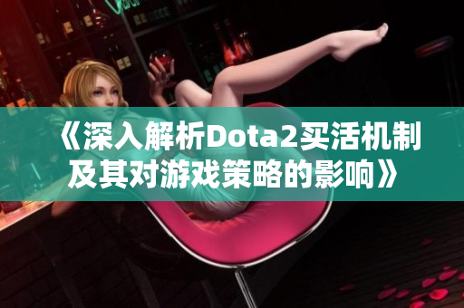 《深入解析Dota2买活机制及其对游戏策略的影响》