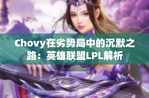 Chovy在劣势局中的沉默之路：英雄联盟LPL解析