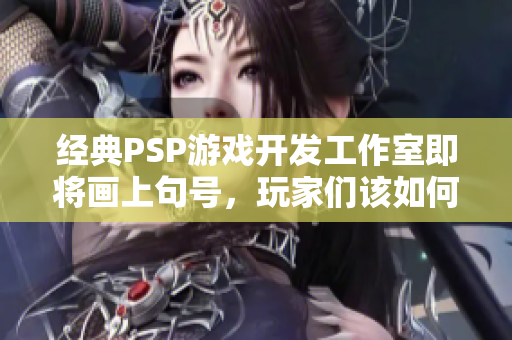 经典PSP游戏开发工作室即将画上句号，玩家们该如何面对