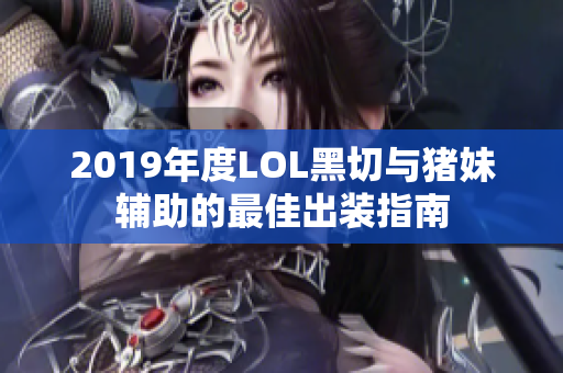 2019年度LOL黑切与猪妹辅助的最佳出装指南