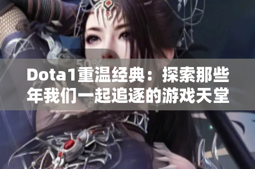 Dota1重温经典：探索那些年我们一起追逐的游戏天堂