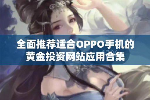 全面推荐适合OPPO手机的黄金投资网站应用合集