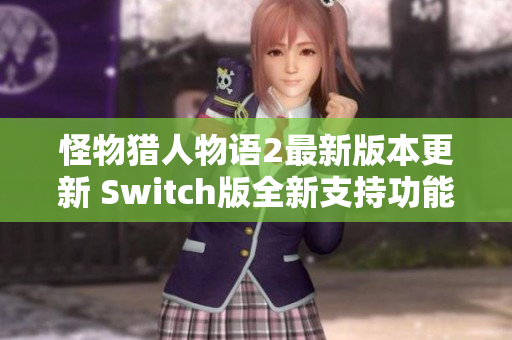 怪物猎人物语2最新版本更新 Switch版全新支持功能详解