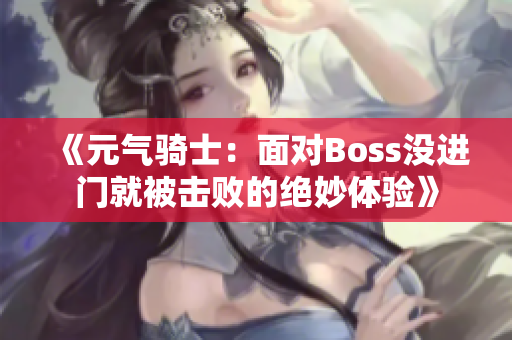 《元气骑士：面对Boss没进门就被击败的绝妙体验》