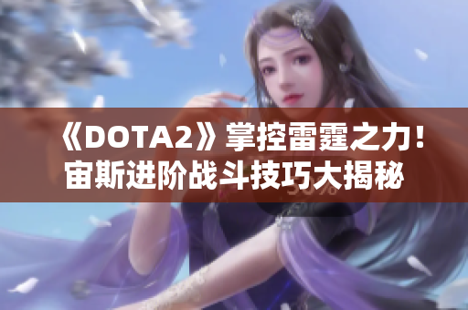 《DOTA2》掌控雷霆之力！宙斯进阶战斗技巧大揭秘