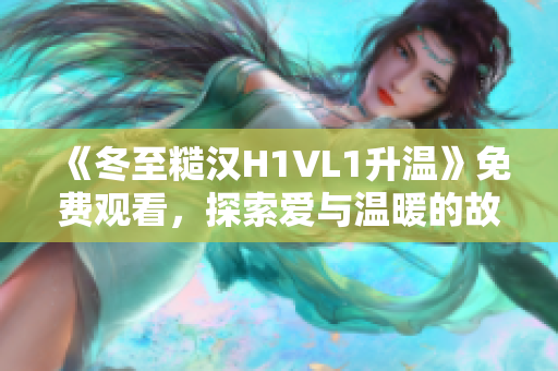 《冬至糙汉H1VL1升温》免费观看，探索爱与温暖的故事