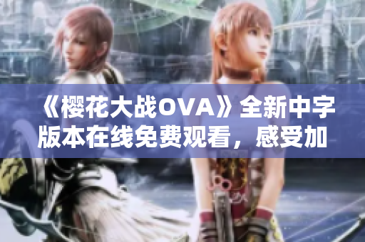 《樱花大战OVA》全新中字版本在线免费观看，感受加拿大奇幻传奇魅力