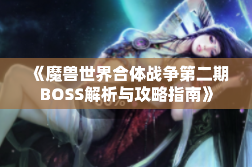 《魔兽世界合体战争第二期BOSS解析与攻略指南》