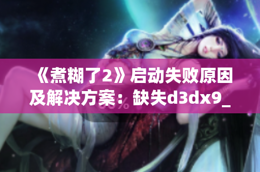 《煮糊了2》启动失败原因及解决方案：缺失d3dx9_43.dll文件详解