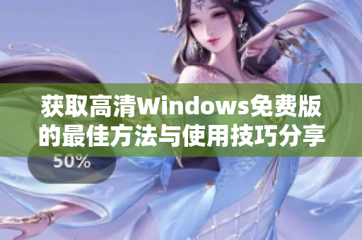 获取高清Windows免费版的最佳方法与使用技巧分享