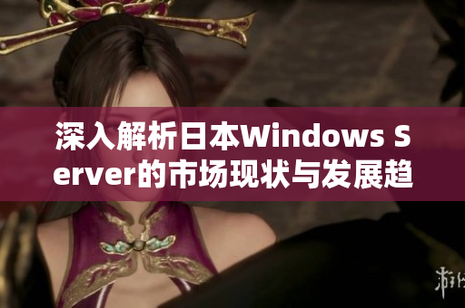 深入解析日本Windows Server的市场现状与发展趋势