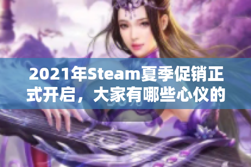 2021年Steam夏季促销正式开启，大家有哪些心仪的游戏准备购买